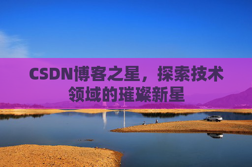 CSDN博客之星，探索技术领域的璀璨新星